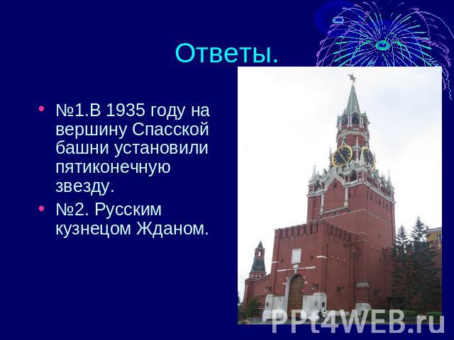 Ответы. №1.В 1935 году на вершину Спасской башни установили пятиконечную звезду. №2. Русским кузнецом Жданом.