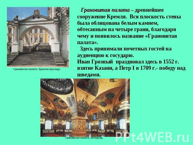 Грановитая палата – древнейшее сооружение Кремля. Вся плоскость стены была облицована белым камнем, обтесанным на четыре грани, благодаря чему и появилось название «Грановитая палата». Здесь принимали почетных гостей на аудиенцию к государю. Иван Гр…