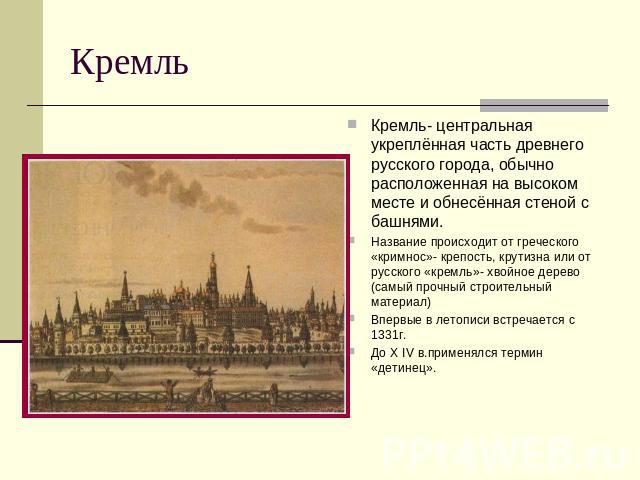 Кремль Кремль- центральная укреплённая часть древнего русского города, обычно расположенная на высоком месте и обнесённая стеной с башнями. Название происходит от греческого «кримнос»- крепость, крутизна или от русского «кремль»- хвойное дерево (сам…