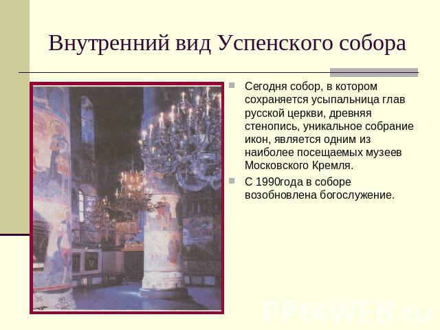 Внутренний вид Успенского собора Сегодня собор, в котором сохраняется усыпальница глав русской церкви, древняя стенопись, уникальное собрание икон, является одним из наиболее посещаемых музеев Московского Кремля. С 1990года в соборе возобновлена бог…