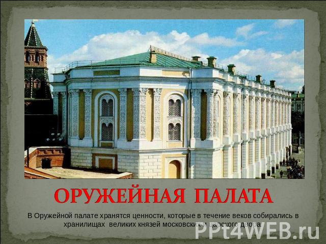 ОРУЖЕЙНАЯ ПАЛАТА В Оружейной палате хранятся ценности, которые в течение веков собирались в хранилищах великих князей московских и царского двора.