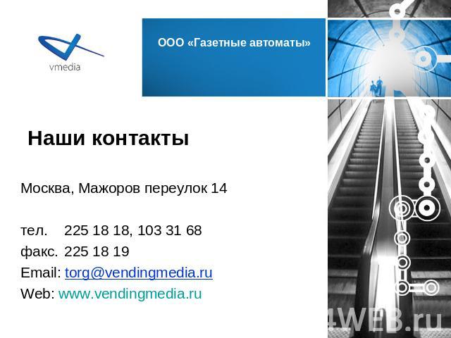 Наши контакты Москва, Мажоров переулок 14 тел.225 18 18, 103 31 68 факс.225 18 19 Email: torg@vendingmedia.ru Web: www.vendingmedia.ru