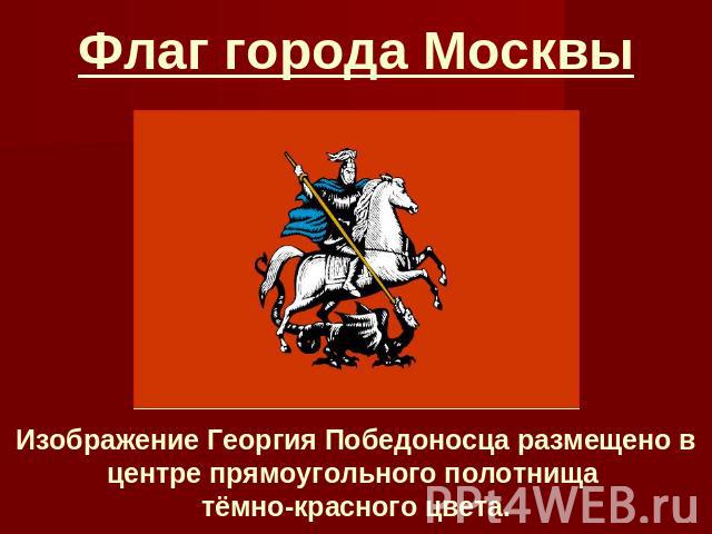 Флаг города Москвы Изображение Георгия Победоносца размещено в центре прямоугольного полотнища тёмно-красного цвета.