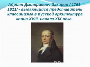 Адриян Дмитриевич Захаров / 1761-1811/ - выдающийся представитель классицизма в