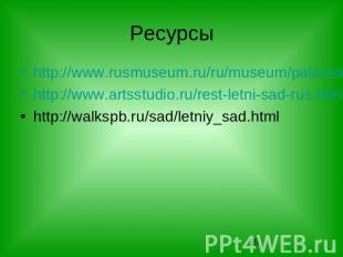 Ресурсы http://www.rusmuseum.ru/ru/museum/palaces/sad/ http://www.artsstudio.ru/