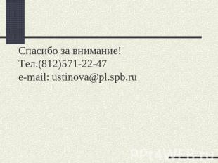 Спасибо за внимание!Тел.(812)571-22-47e-mail: ustinova@pl.spb.ru