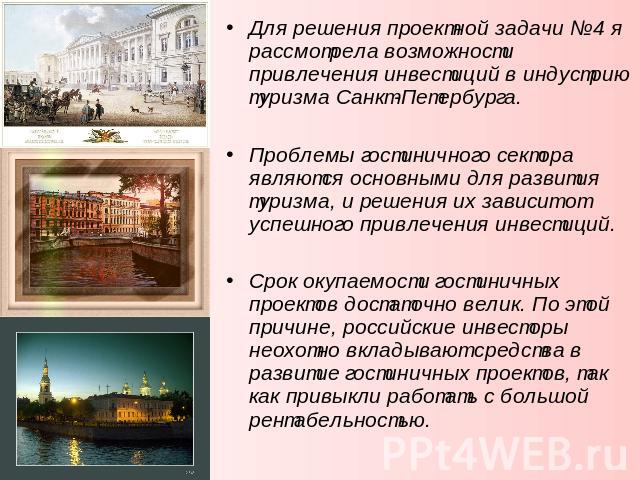 Для решения проектной задачи №4 я рассмотрела возможности привлечения инвестиций в индустрию туризма Санкт-Петербурга. Проблемы гостиничного сектора являются основными для развития туризма, и решения их зависит от успешного привлечения инвестиций. С…