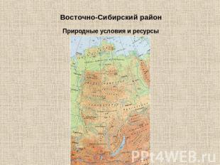 Восточно-Сибирский район Природные условия и ресурсы