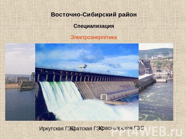 Восточно-Сибирский район Специализация Электроэнергетика Обеспечивает более 13% электроэнергии в стране Иркутская ГЭС Братская ГЭС Красноярская ГЭС