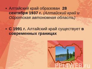 Алтайский край образован 28 сентября 1937 г. (Алтайский край и Ойротская автоном