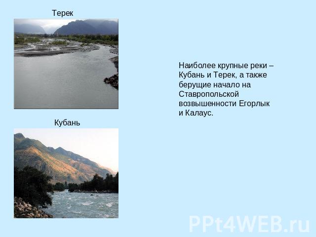 Наиболее крупные реки – Кубань и Терек, а также берущие начало на Ставропольской возвышенности Егорлык и Калаус. Терек Кубань
