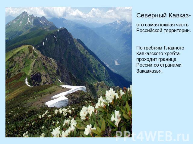 Северный Кавказ- это самая южная часть Российской территории. По гребням Главного Кавказского хребта проходит граница России со странами Закавказья.
