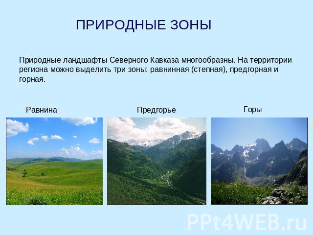 ПРИРОДНЫЕ ЗОНЫ Природные ландшафты Северного Кавказа многообразны. На территории региона можно выделить три зоны: равнинная (степная), предгорная и горная. Равнина Предгорье Горы
