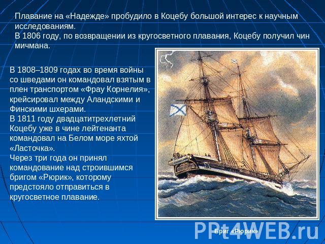 Плавание на «Надежде» пробудило в Коцебу большой интерес к научным исследованиям. В 1806 году, по возвращении из кругосветного плавания, Коцебу получил чин мичмана. В 1808–1809 годах во время войны со шведами он командовал взятым в плен транспортом …