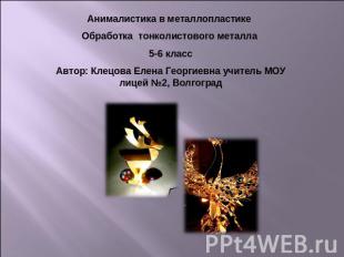 Анималистика в металлопластике Обработка тонколистового металла 5-6 класс Автор: