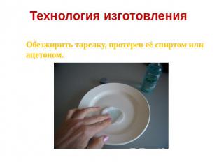 Технология изготовления Обезжирить тарелку, протерев её спиртом или ацетоном.
