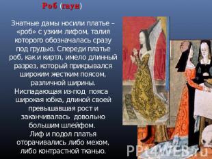 Роб (гаун) Знатные дамы носили платье – «роб» с узким лифом, талия которого обоз