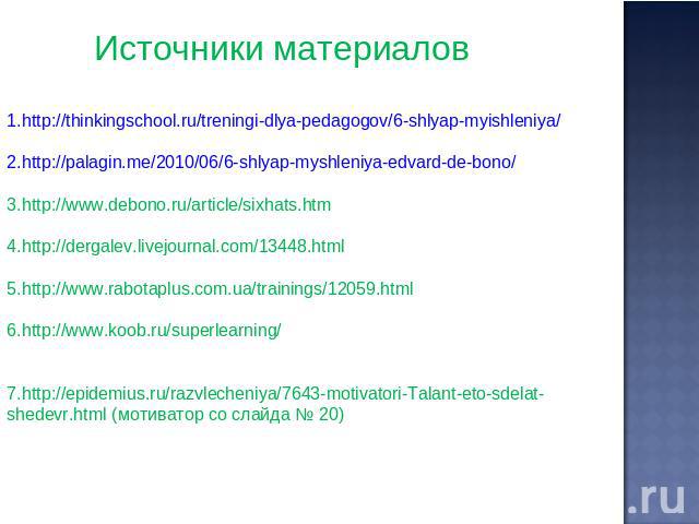 Источники материалов http://thinkingschool.ru/treningi-dlya-pedagogov/6-shlyap-myishleniya/ http://palagin.me/2010/06/6-shlyap-myshleniya-edvard-de-bono/ http://www.debono.ru/article/sixhats.htm http://dergalev.livejournal.com/13448.html http://www.…