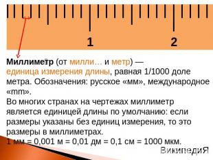 Миллиметр (от милли… и метр) — единица измерения длины, равная 1/1000 доле метра