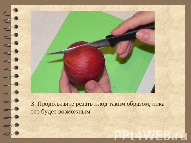 3. Продолжайте резать плод таким образом, пока это будет возможным.