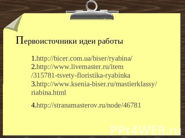 Первоисточники идеи работы1.http://bicer.com.ua/biser/ryabina/ 2.http://www.livemaster.ru/item/315781-tsvety-floristika-ryabinka 3.http://www.ksenia-biser.ru/mastierklassy/riabina.html 4.http://stranamasterov.ru/node/46781