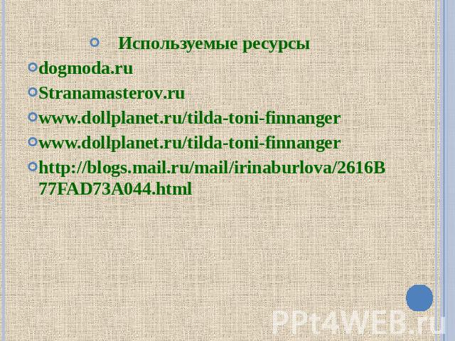 Используемые ресурсы dogmoda.ru Stranamasterov.ru www.dollplanet.ru/tilda-toni-finnanger www.dollplanet.ru/tilda-toni-finnanger http://blogs.mail.ru/mail/irinaburlova/2616B77FAD73A044.html