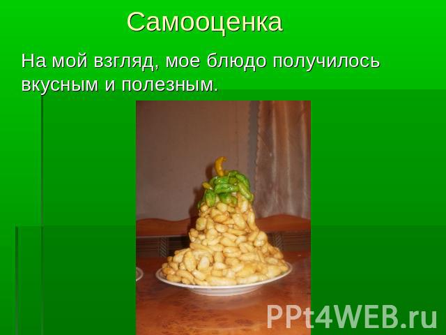 Самооценка На мой взгляд, мое блюдо получилось вкусным и полезным.