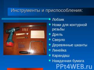 Инструменты и приспособления: Лобзик Ножи для контурной резьбы Дрель Сверло Дере