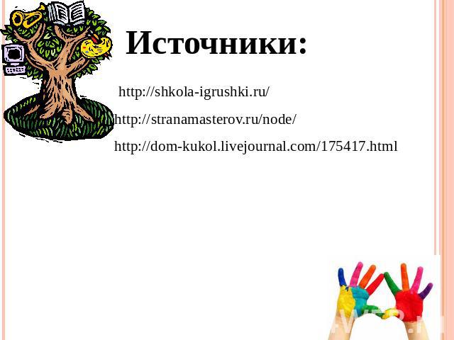 Источники: http://shkola-igrushki.ru/ http://stranamasterov.ru/node/ http://dom-kukol.livejournal.com/175417.html