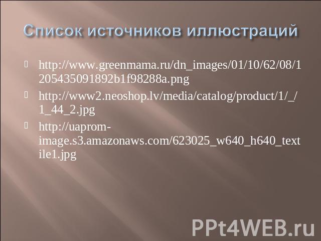 Список источников иллюстраций http://www.greenmama.ru/dn_images/01/10/62/08/1205435091892b1f98288a.png http://www2.neoshop.lv/media/catalog/product/1/_/1_44_2.jpg http://uaprom-image.s3.amazonaws.com/623025_w640_h640_textile1.jpg