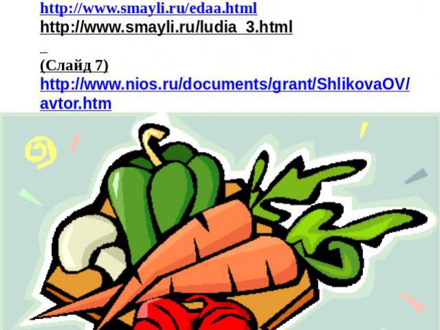 СПИСОК ИСТОЧНИКОВ ИЛЛЮСТРАЦИЙ: (Слайд 6) http://www.smayli.ru/edaa.html http://www.smayli.ru/ludia_3.html (Слайд 7) http://www.nios.ru/documents/grant/ShlikovaOV/avtor.htm