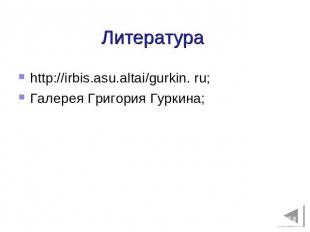 Литература http://irbis.asu.altai/gurkin. ru; Галерея Григория Гуркина;