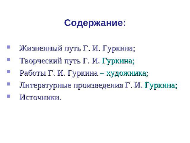 Содержание: Жизненный путь Г. И. Гуркина; Творческий путь Г. И. Гуркина; Работы Г. И. Гуркина – художника; Литературные произведения Г. И. Гуркина; Источники.