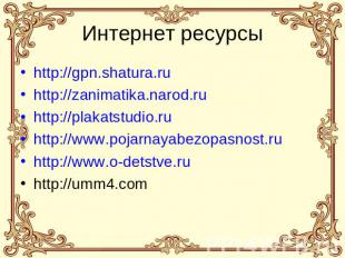 Интернет ресурсы http://gpn.shatura.ru http://zanimatika.narod.ru http://plakats