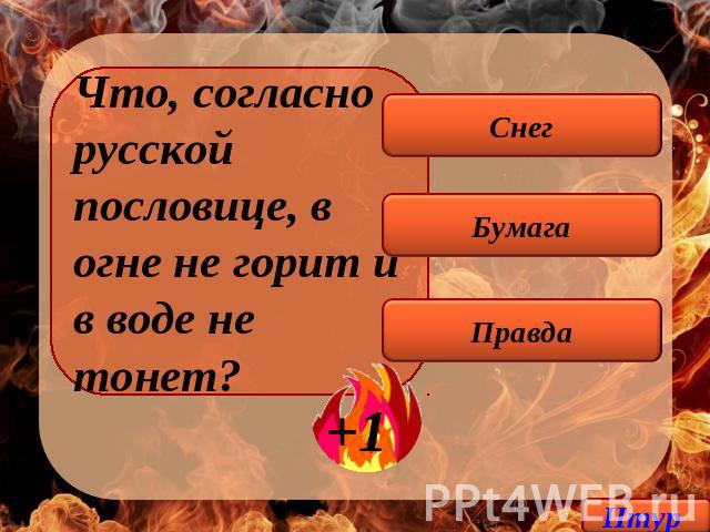 Что, согласно русской пословице, в огне не горит и в воде не тонет? Снег Бумага Правда
