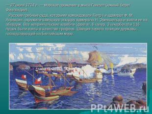 — 27 июля 1714 г. — морское сражение у мыса Гангут (южный берег Финляндии). Русс