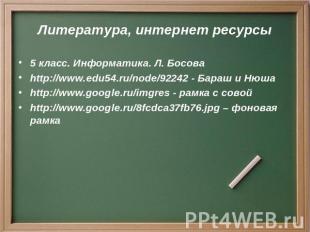 Литература, интернет ресурсы 5 класс. Информатика. Л. Босова http://www.edu54.ru