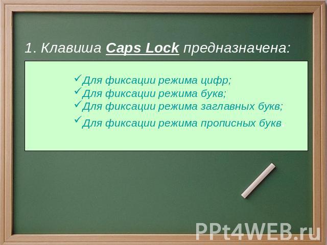 1. Клавиша Caps Lock предназначена: Для фиксации режима цифр; Для фиксации режима букв; Для фиксации режима заглавных букв; Для фиксации режима прописных букв.