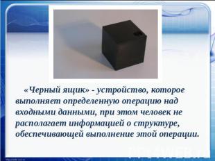 «Черный ящик» - устройство, которое выполняет определенную операцию над входными