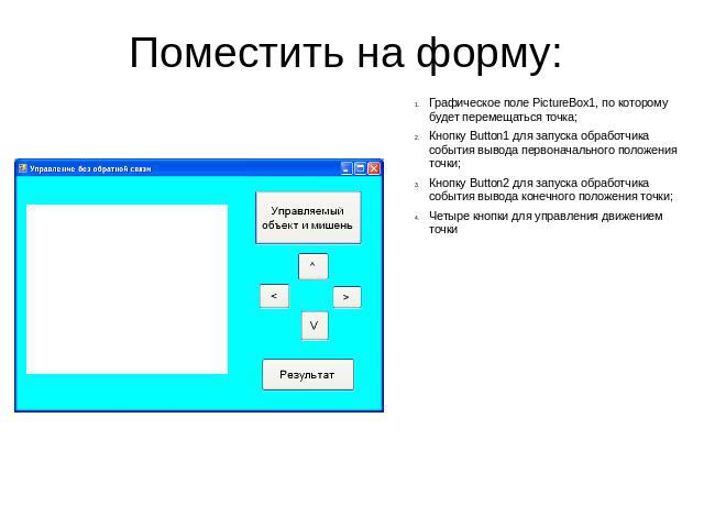 Поместить на форму: Графическое поле PictureBox1, по которому будет перемещаться точка; Кнопку Button1 для запуска обработчика события вывода первоначального положения точки; Кнопку Button2 для запуска обработчика события вывода конечного положения …