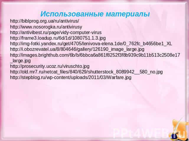 Использованные материалы http://biblprog.org.ua/ru/antivirus/ http://www.nosorogka.ru/antivirusy http://antivibest.ru/page/vidy-computer-virus http://frame3.loadup.ru/6d/1d/1080751.1.3.jpg http://img-fotki.yandex.ru/get/4705/lenivova-elena.1de/0_762…