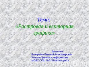 Тема: «Растровая и векторная графика» Выполнил: Бочаренко Евгений Александрович