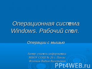 Операционная система Windows. Рабочий стол. Операции с мышью Автор: учитель инфо