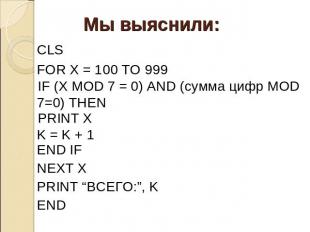 Мы выяснили: CLS FOR X = 100 TO 999 IF (X MOD 7 = 0) AND (сумма цифр MOD 7=0) TH