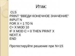 Итак: CLS PRINT “ВВЕДИ КОНЕЧНОЕ ЗНАЧЕНИЕ” INPUT N FOR X = 1 TO N C= X MOD 10 IF