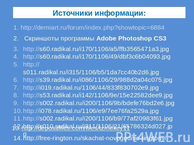 Источники информации: http://demiart.ru/forum/index.php?showtopic=6884 Скриншоты программы Adobe Photoshop CS3 http://s60.radikal.ru/i170/1106/a5/ffb3565471a3.jpg http://s60.radikal.ru/i170/1106/49/dbf3c6b04093.jpg http://s011.radikal.ru/i315/1106/b…