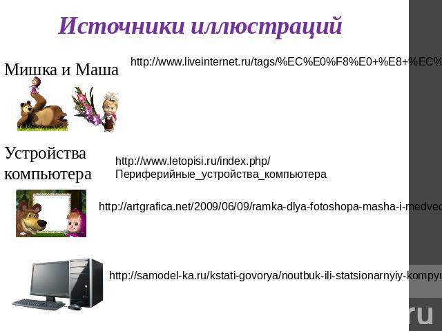 Источники иллюстраций Мишка и Маша http://www.liveinternet.ru/tags/%EC%E0%F8%E0+%E8+%EC%E5%E4%E2%E5%E4%FC/ Устройства компьютера http://www.letopisi.ru/index.php/Периферийные_устройства_компьютера http://artgrafica.net/2009/06/09/ramka-dlya-fotoshop…