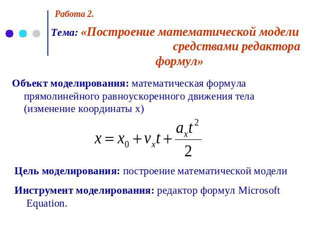 Работа 2. Тема: «Построение математической модели средствами редактора формул» Объект моделирования: математическая формула прямолинейного равноускоренного движения тела (изменение координаты x) Цель моделирования: построение математической модели И…