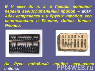 В V веке до н. э. в Греции появился первый вычислительный прибор – абак. Абак вс