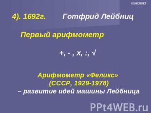 4). 1692г. Готфрид Лейбниц Первый арифмометр +, - , х, :, √ Арифмометр «Феликс»